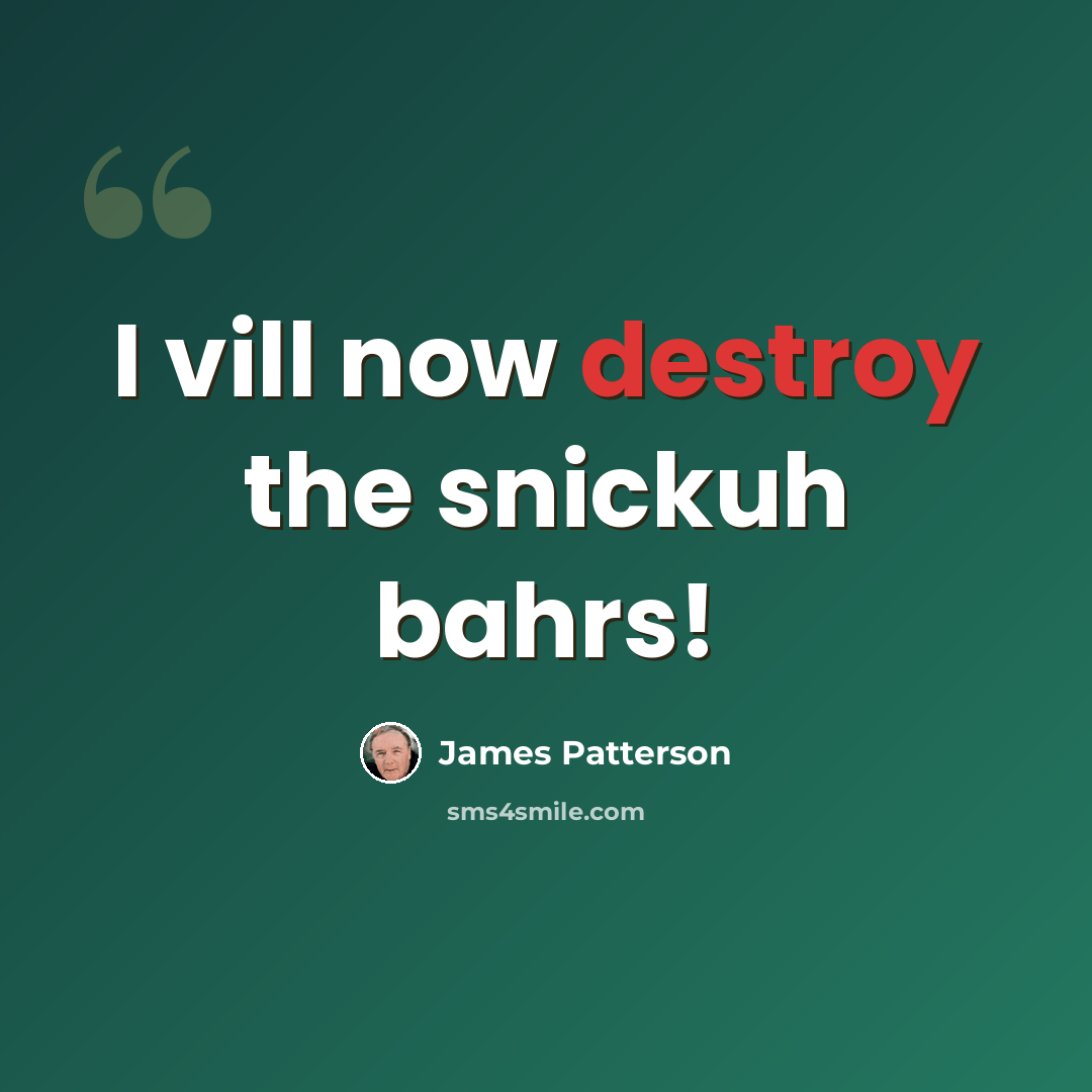 “I vill now destroy the snickuh bahrs!” quote by James Patterson
