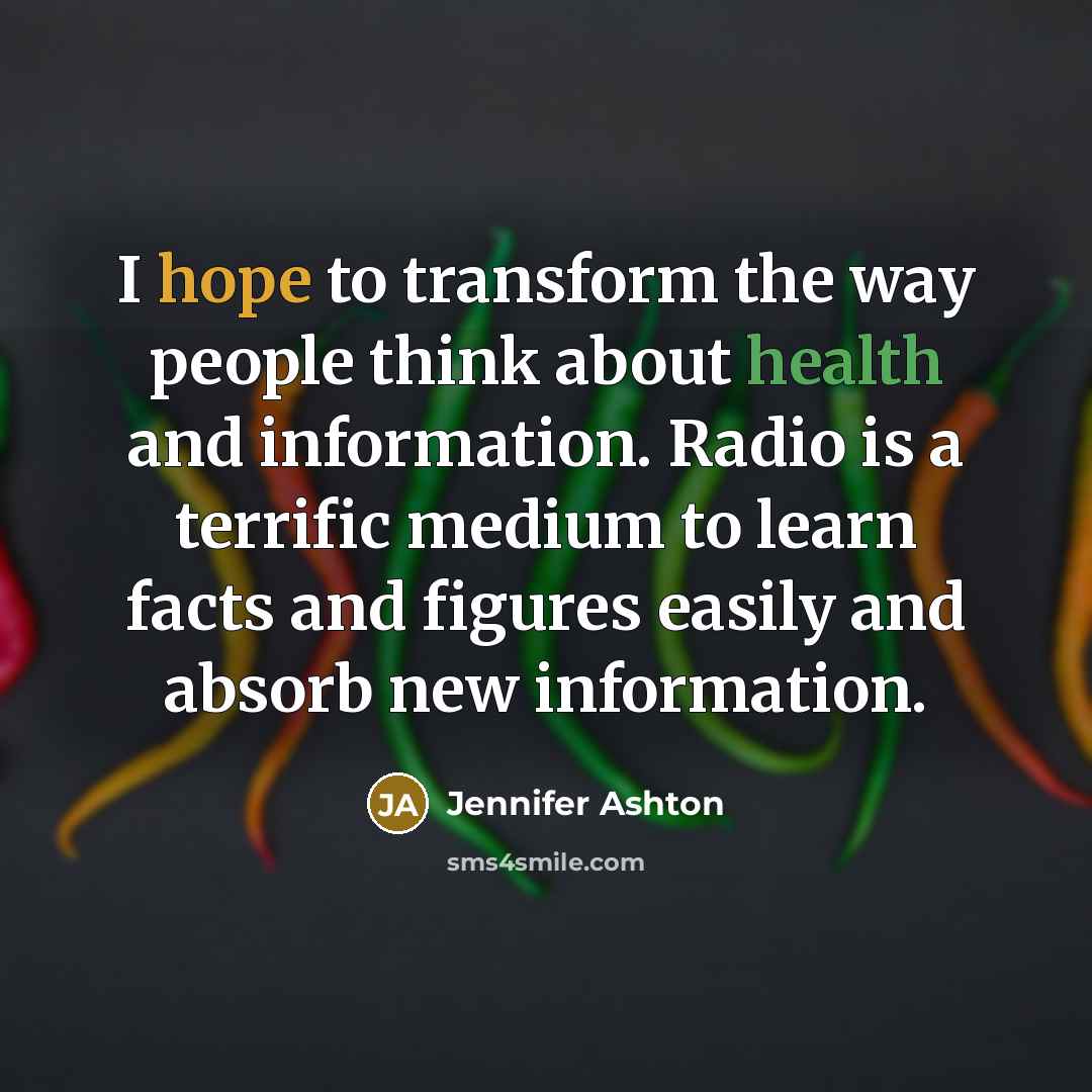 “I hope to transform the way people think about health and information. Radio is a terrific medium to learn facts and figures easily and absorb new information.” quote by Jennifer Ashton