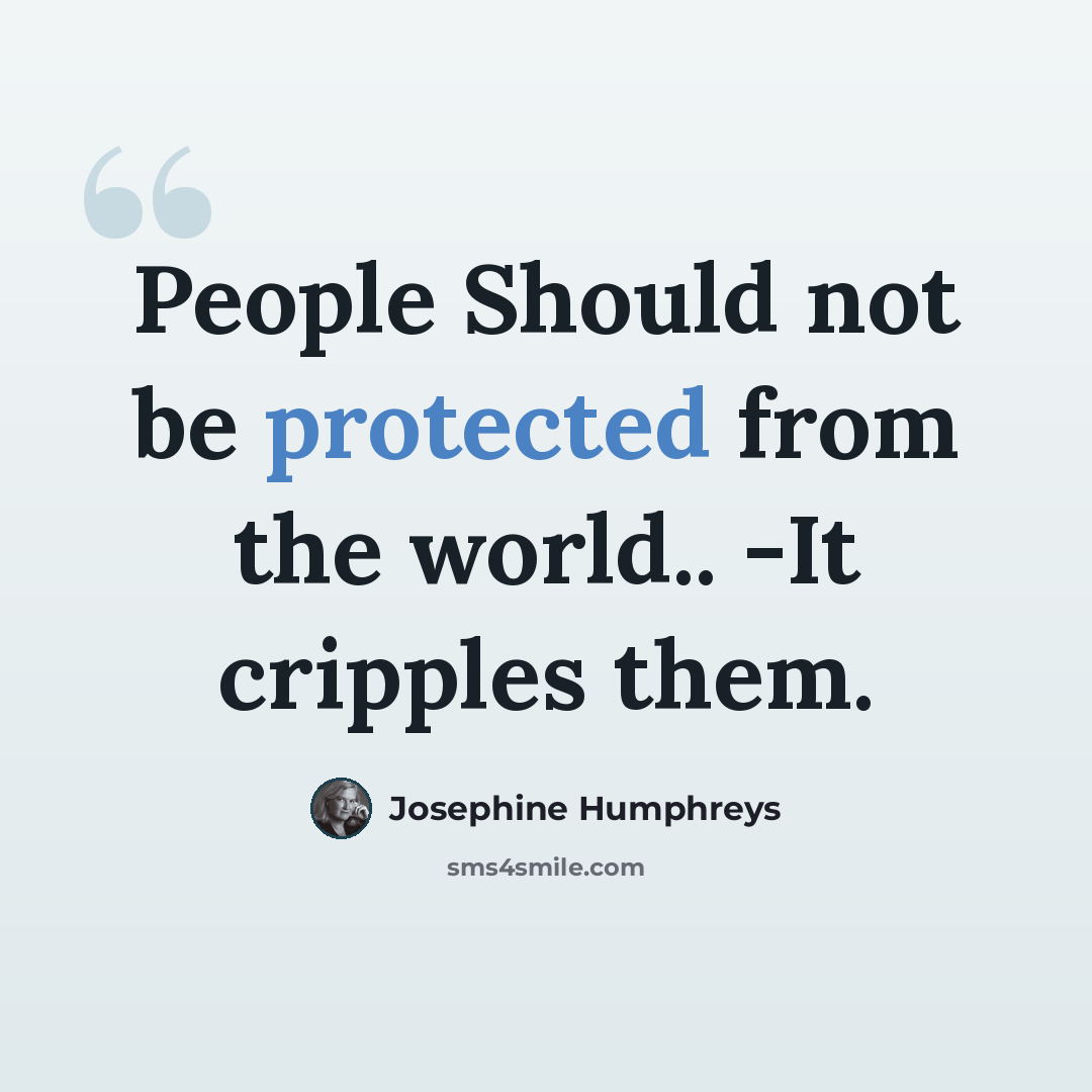 “People Should not be protected from the world.. -It cripples them.” quote by Josephine Humphreys