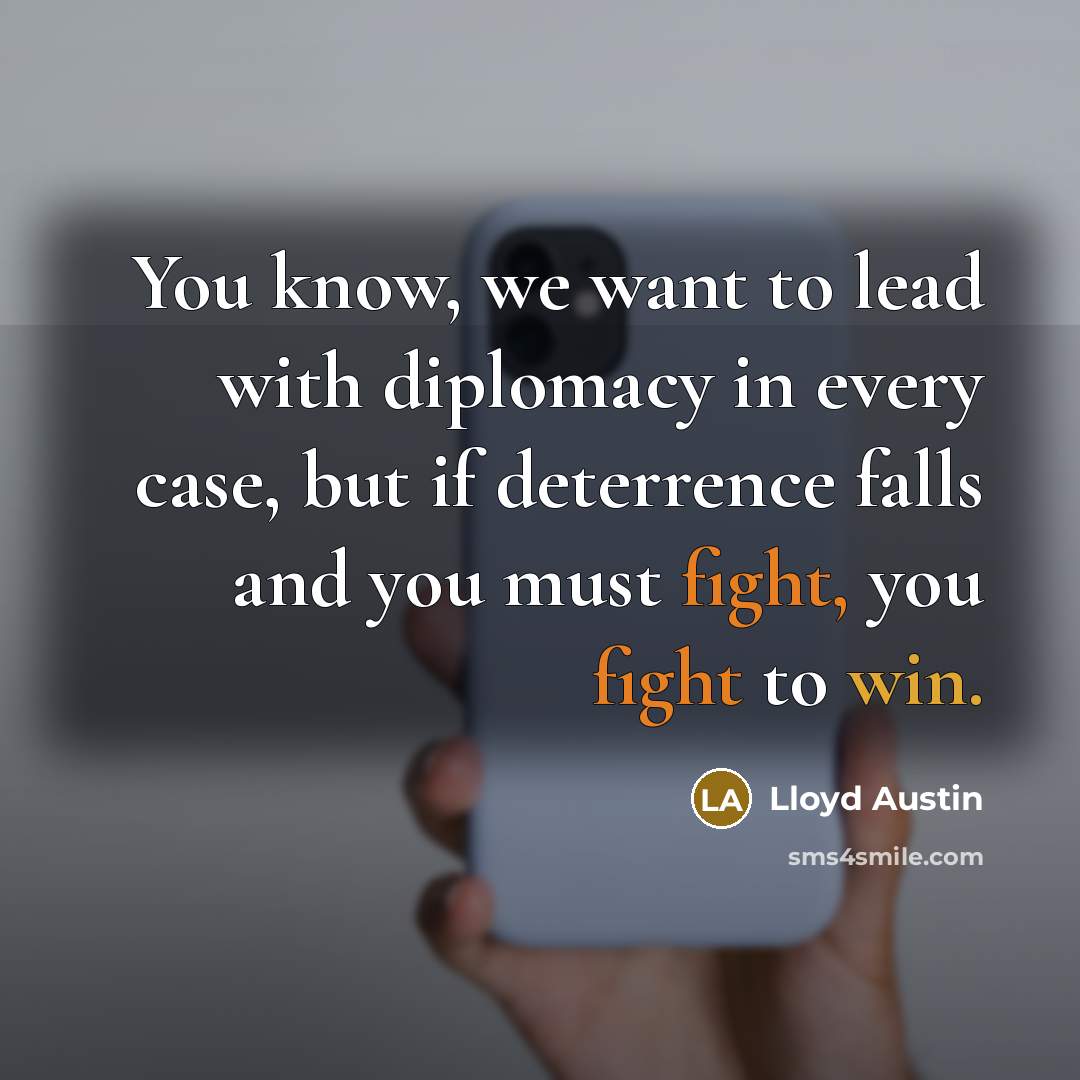 “You know, we want to lead with diplomacy in every case, but if deterrence falls and you must fight, you fight to win.” quote by Lloyd Austin