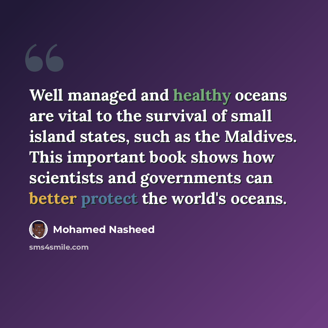 “Well managed and healthy oceans are vital to the survival of small island states, such as the Maldives. This important book shows how scientists and governments can better protect the world's oceans.” quote by Mohamed Nasheed