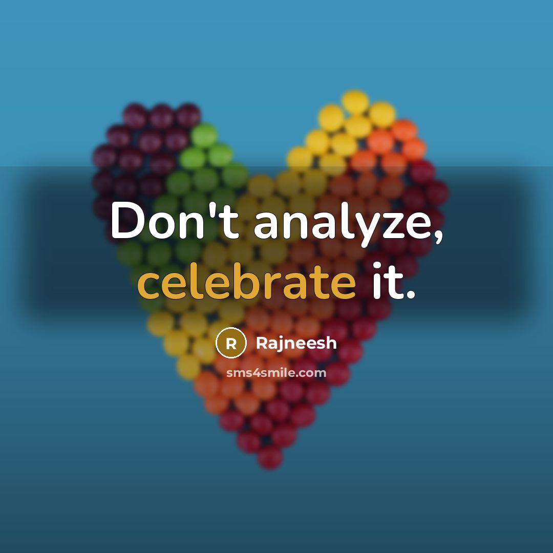 “Don't analyze, celebrate it.” quote by Rajneesh