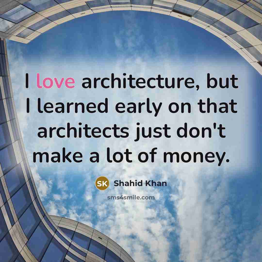 “I love architecture, but I learned early on that architects just don't make a lot of money.” quote by Shahid Khan