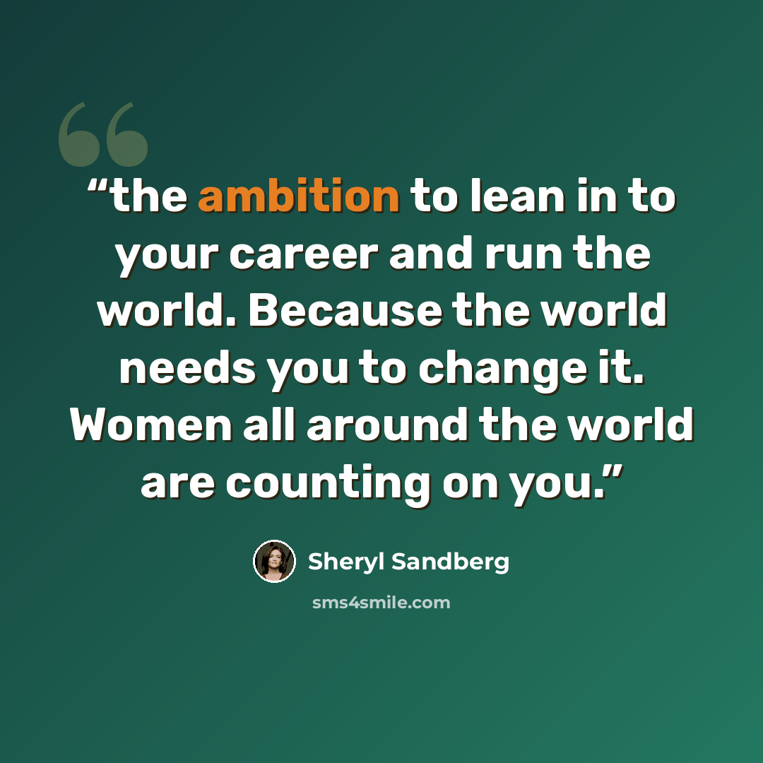 “the ambition to lean in to your career and run the world. Because the world needs you to change it. Women all around the world are counting on you.” quote by Sheryl Sandberg