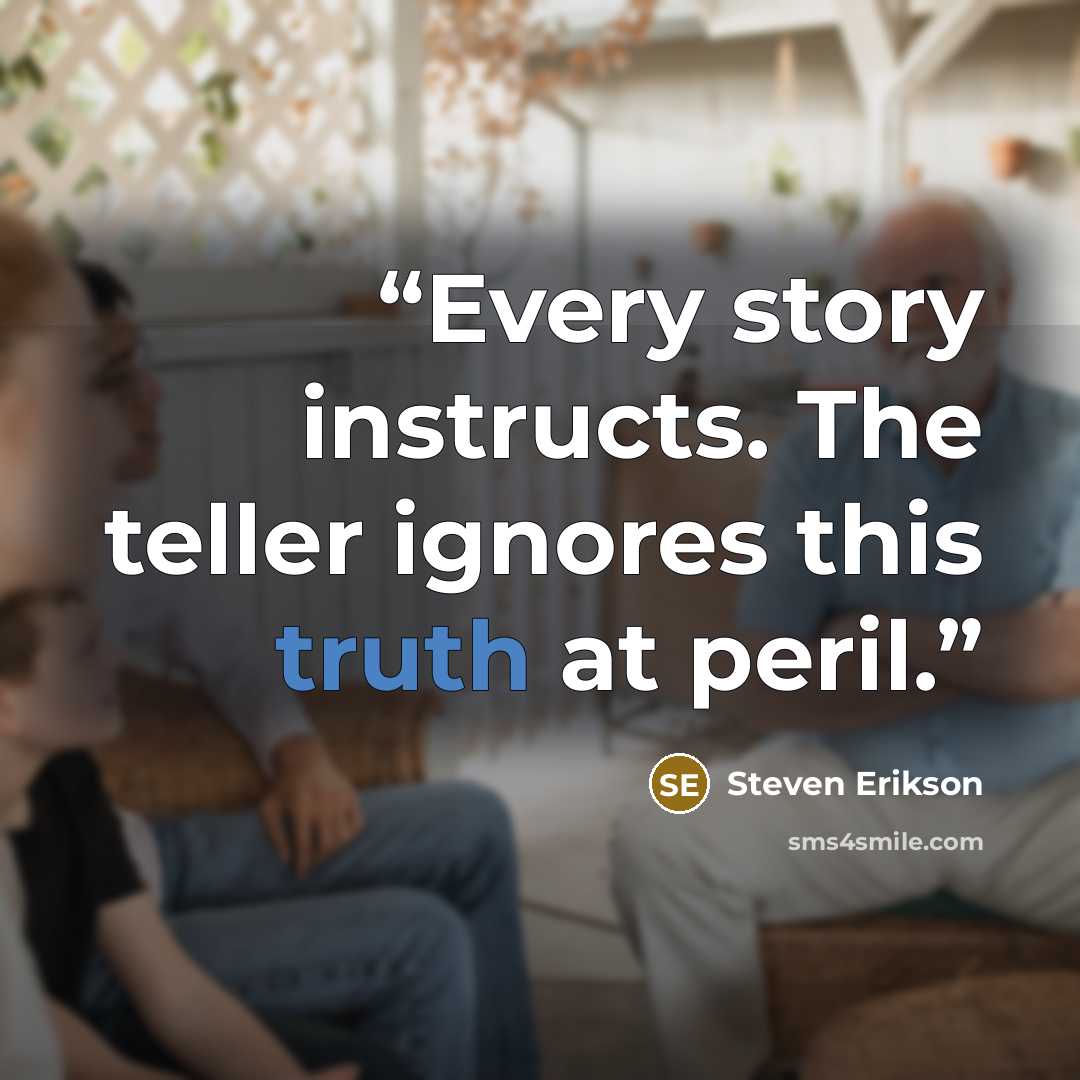 “Every story instructs. The teller ignores this truth at peril.” quote by Steven Erikson