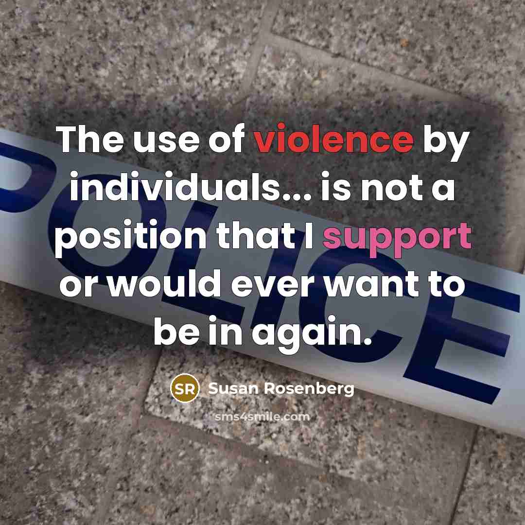 “The use of violence by individuals... is not a position that I support or would ever want to be in again.” quote by Susan Rosenberg