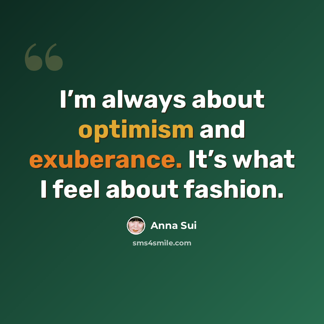 “I’m always about optimism and exuberance. It’s what I feel about fashion.” quote by Anna Sui