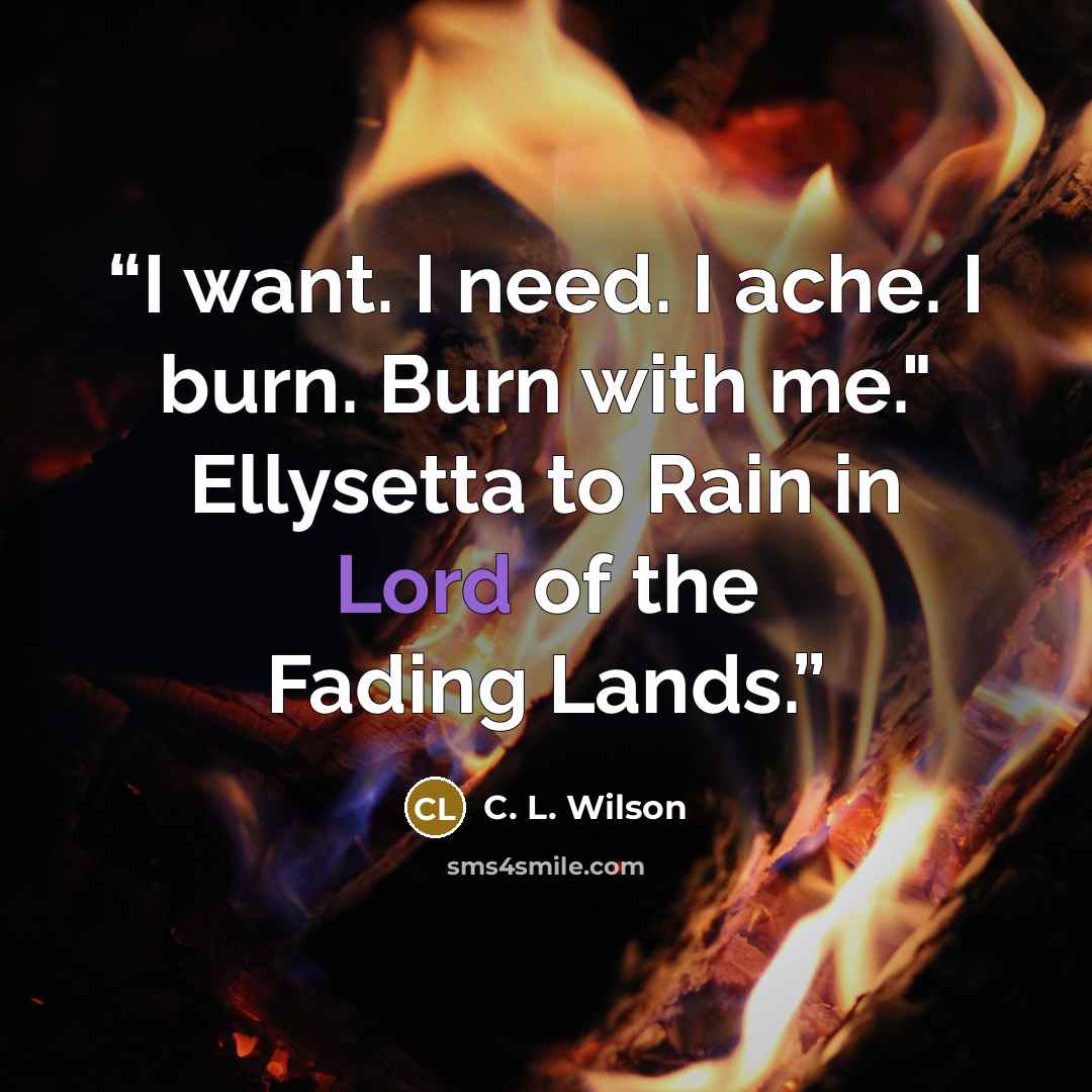 “I want. I need. I ache. I burn. Burn with me." Ellysetta to Rain in Lord of the Fading Lands.” quote by C. L. Wilson