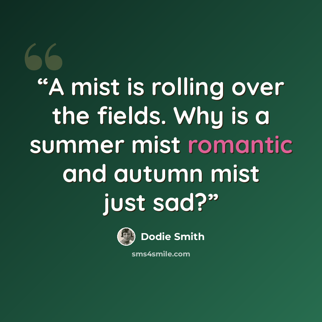 “A mist is rolling over the fields. Why is a summer mist romantic and autumn mist just sad?” quote by Dodie Smith