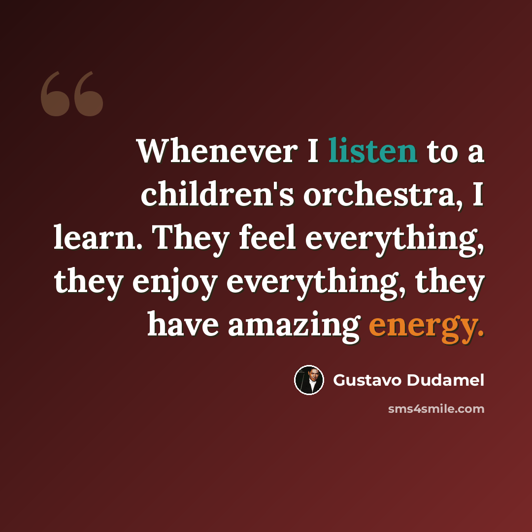 “Whenever I listen to a children's orchestra, I learn. They feel everything, they enjoy everything, they have amazing energy.” quote by Gustavo Dudamel