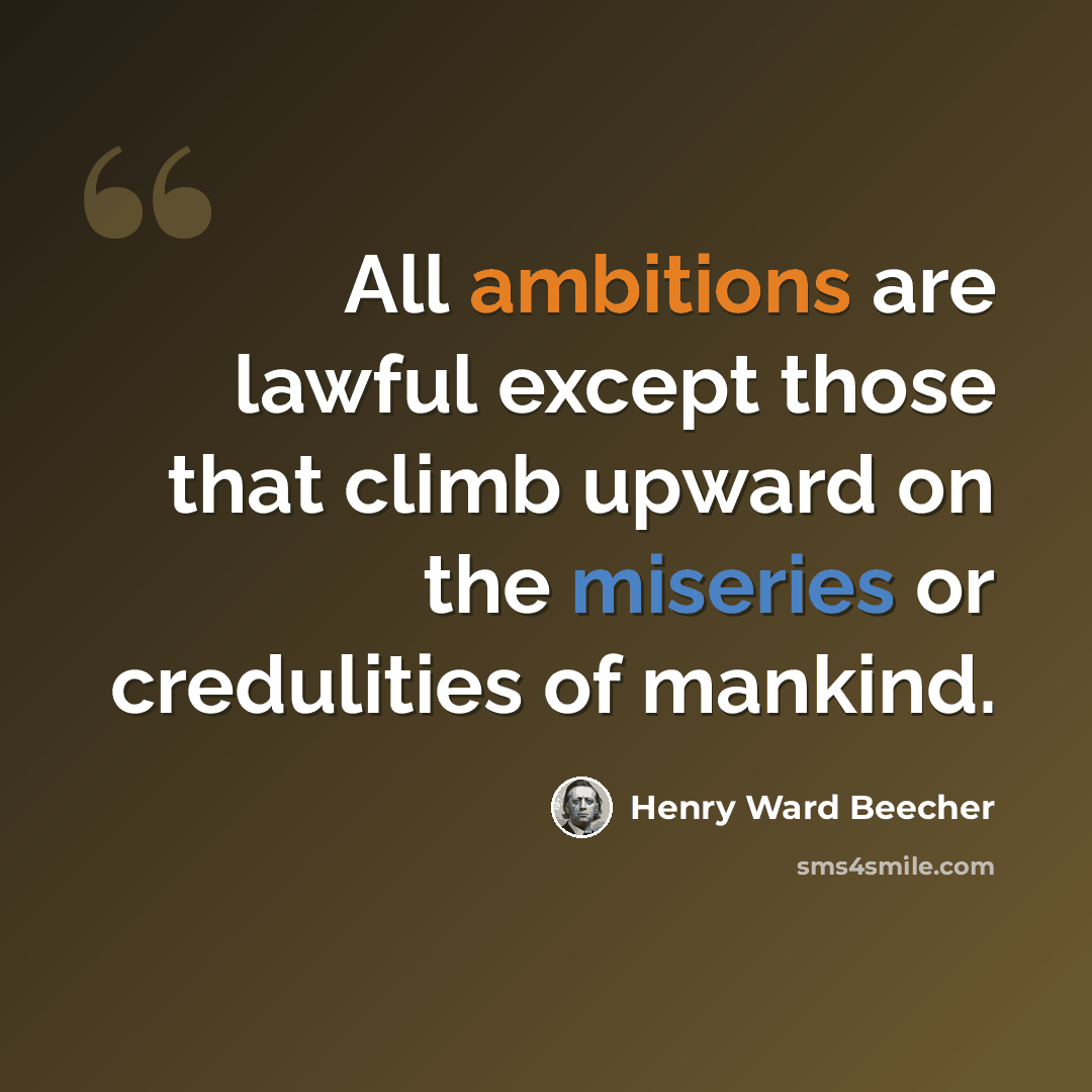 “All ambitions are lawful except those that climb upward on the miseries or credulities of mankind.” quote by Henry Ward Beecher