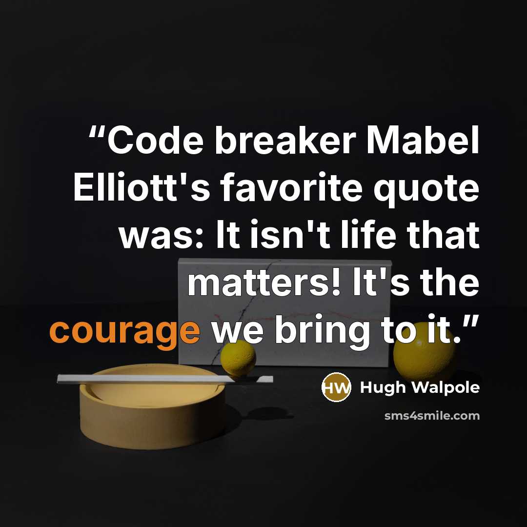 “Code breaker Mabel Elliott's favorite quote was: It isn't life that matters! It's the courage we bring to it.” quote by Hugh Walpole