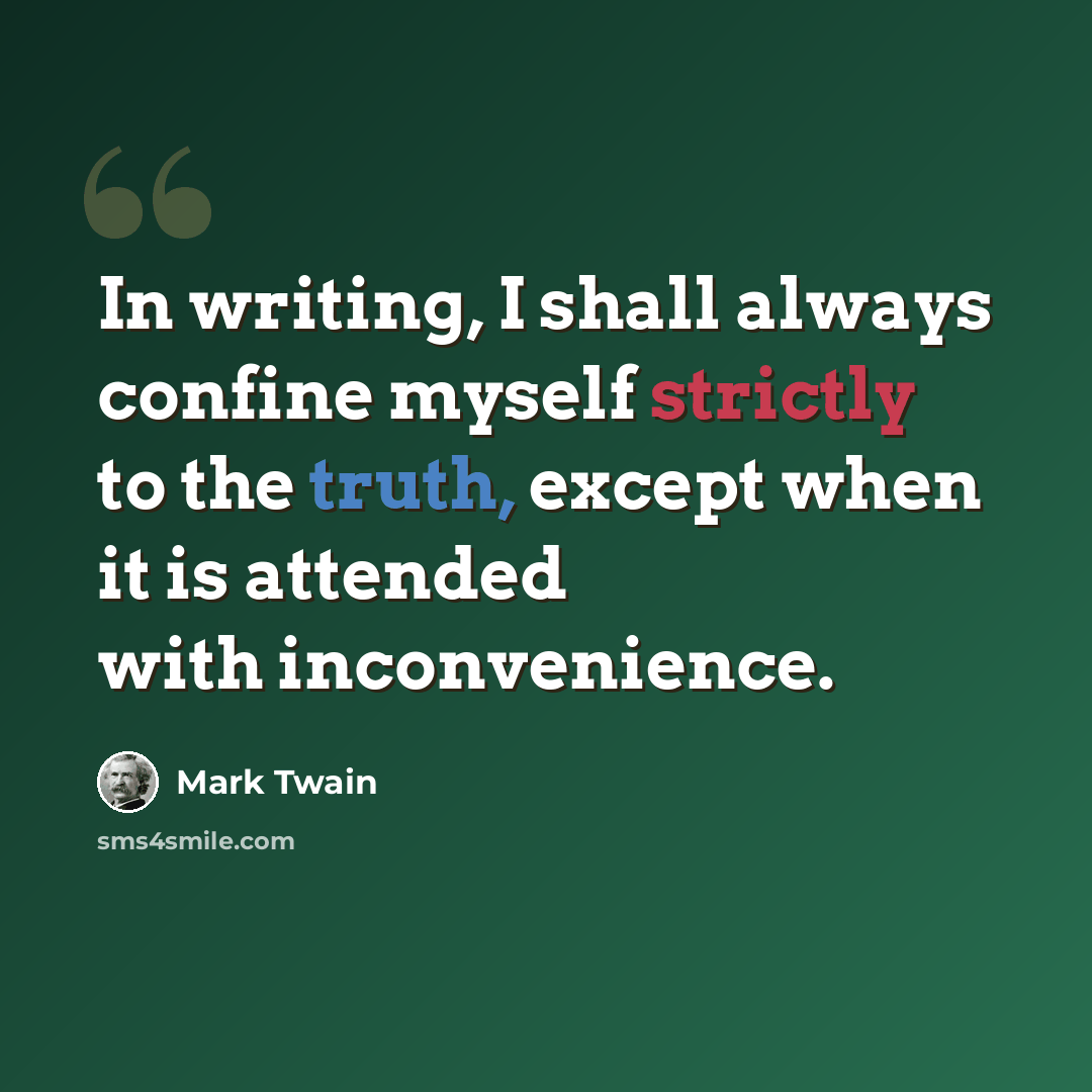 “In writing, I shall always confine myself strictly to the truth, except when it is attended with inconvenience.” quote by Mark Twain