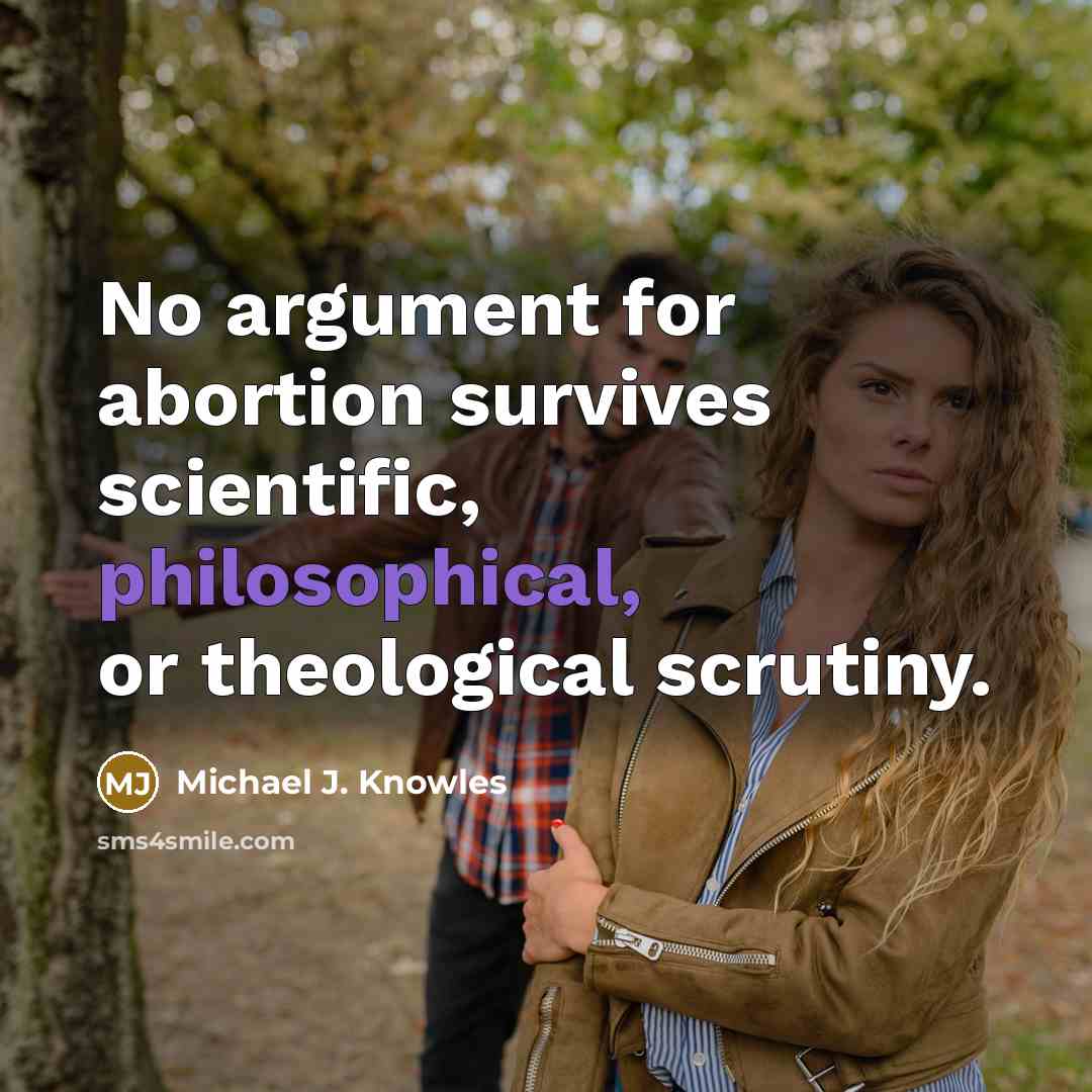 “No argument for abortion survives scientific, philosophical, or theological scrutiny.” quote by Michael J. Knowles