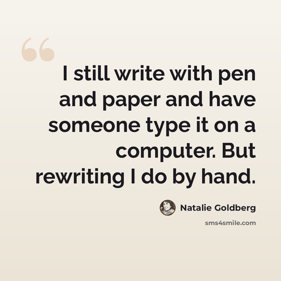 “I still write with pen and paper and have someone type it on a computer. But rewriting I do by hand.” quote by Natalie Goldberg
