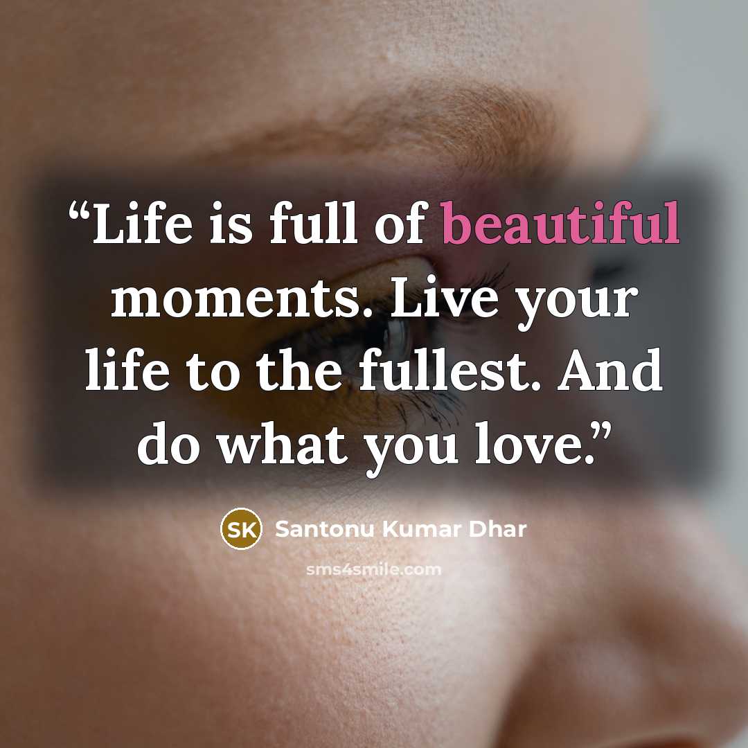 “Life is full of beautiful moments. Live your life to the fullest. And do what you love.” quote by Santonu Kumar Dhar