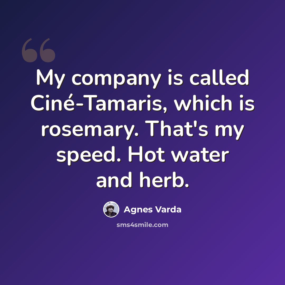 “My company is called Ciné-Tamaris, which is rosemary. That's my speed. Hot water and herb.” quote by Agnes Varda
