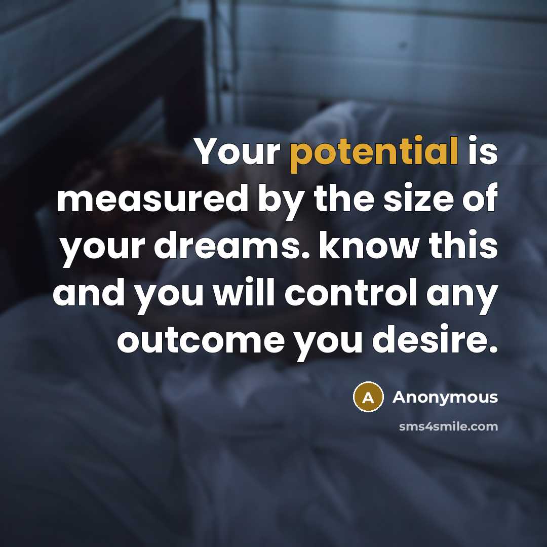 “Your potential is measured by the size of your dreams. know this and you will control any outcome you desire.” quote by Anonymous