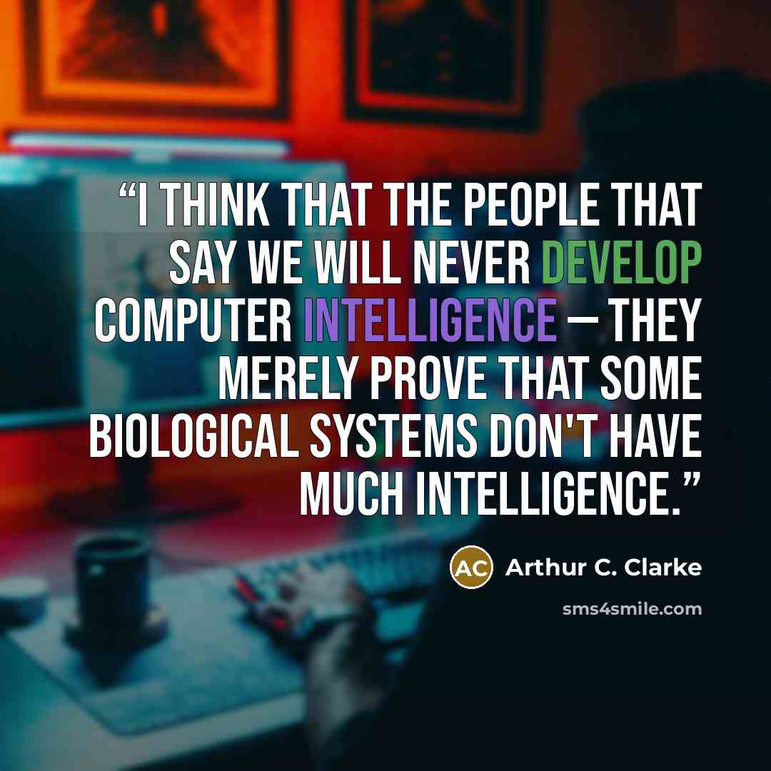 “I think that the people that say we will never develop computer intelligence — they merely prove that some biological systems don't have much intelligence.” quote by Arthur C. Clarke