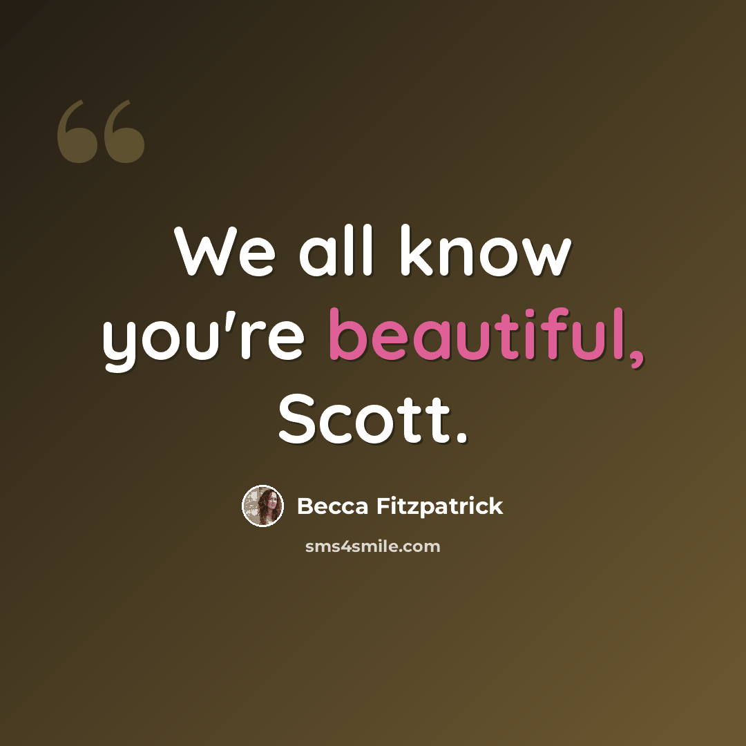 “We all know you're beautiful, Scott.” quote by Becca Fitzpatrick