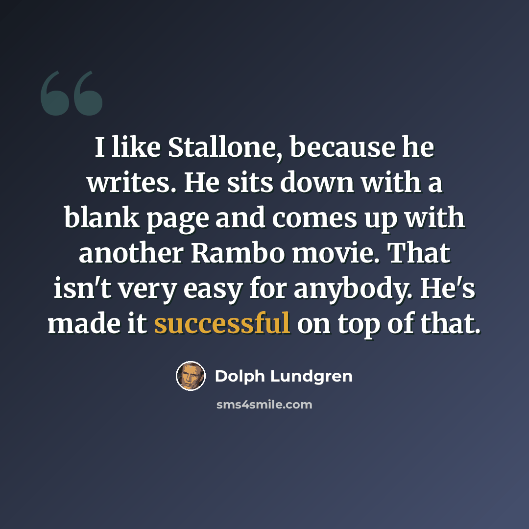 “I like Stallone, because he writes. He sits down with a blank page and comes up with another Rambo movie. That isn't very easy for anybody. He's made it successful on top of that.” quote by Dolph Lundgren