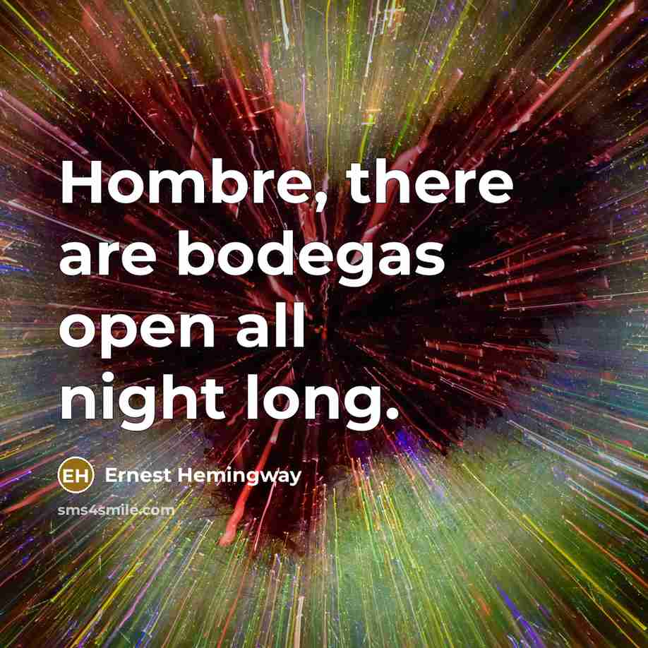 “Hombre, there are bodegas open all night long.” quote by Ernest Hemingway