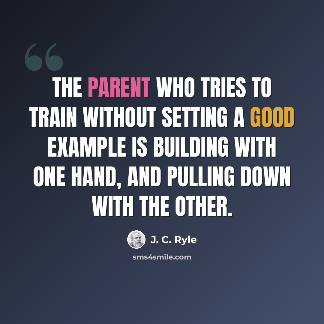 “The parent who tries to train without setting a good example is building with one hand, and pulling down with the other.” quote by J. C. Ryle