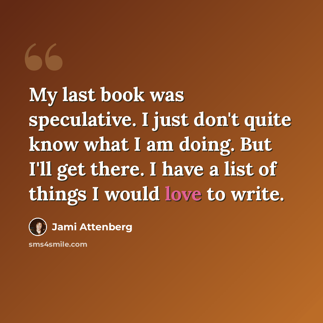 “My last book was speculative. I just don't quite know what I am doing. But I'll get there. I have a list of things I would love to write.” quote by Jami Attenberg
