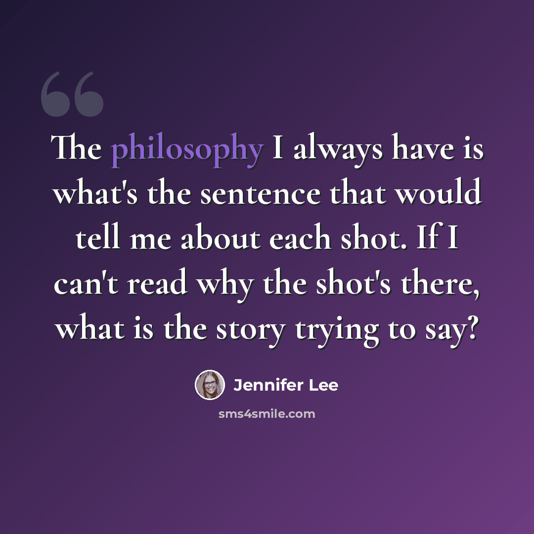 “The philosophy I always have is what's the sentence that would tell me about each shot. If I can't read why the shot's there, what is the story trying to say?” quote by Jennifer Lee