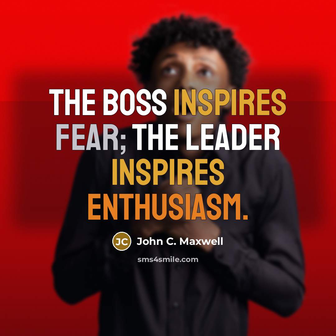 “The boss inspires fear; the leader inspires enthusiasm.” quote by John C. Maxwell