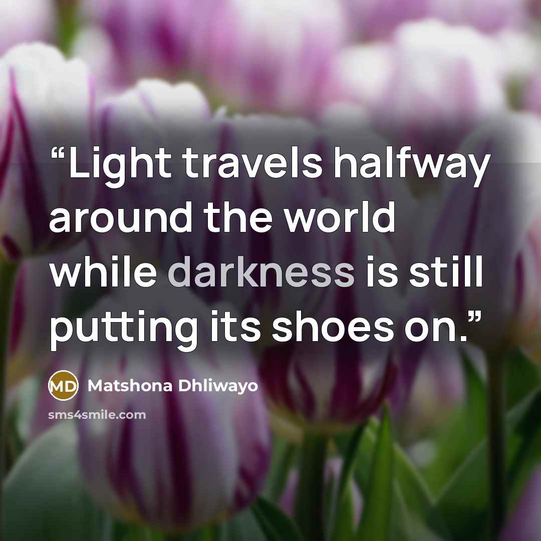 “Light travels halfway around the world while darkness is still putting its shoes on.” quote by Matshona Dhliwayo