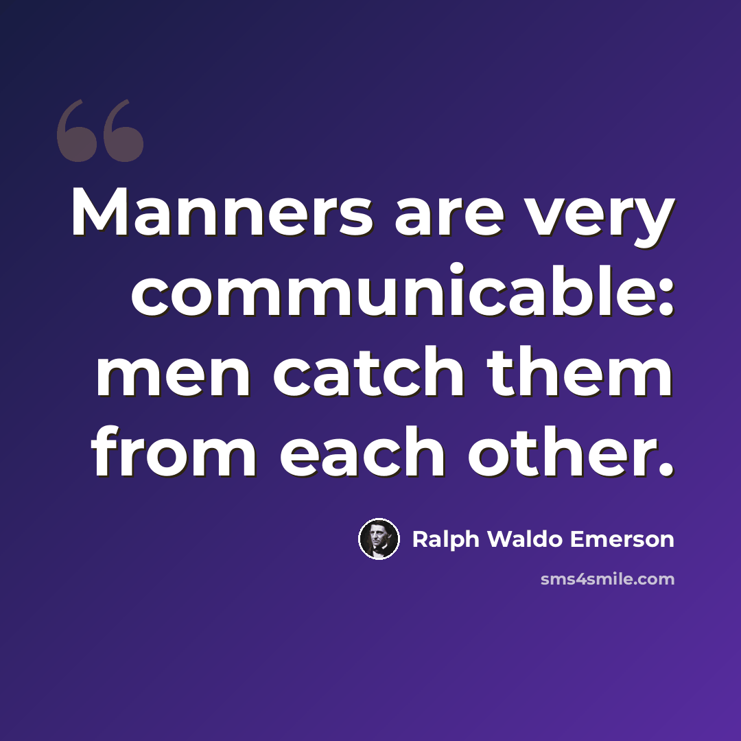 “Manners are very communicable: men catch them from each other.” quote by Ralph Waldo Emerson