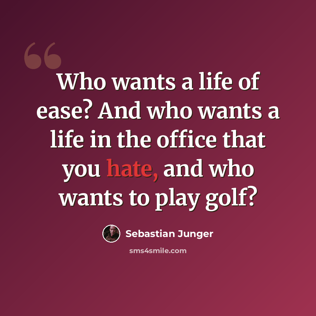 “Who wants a life of ease? And who wants a life in the office that you hate, and who wants to play golf?” quote by Sebastian Junger
