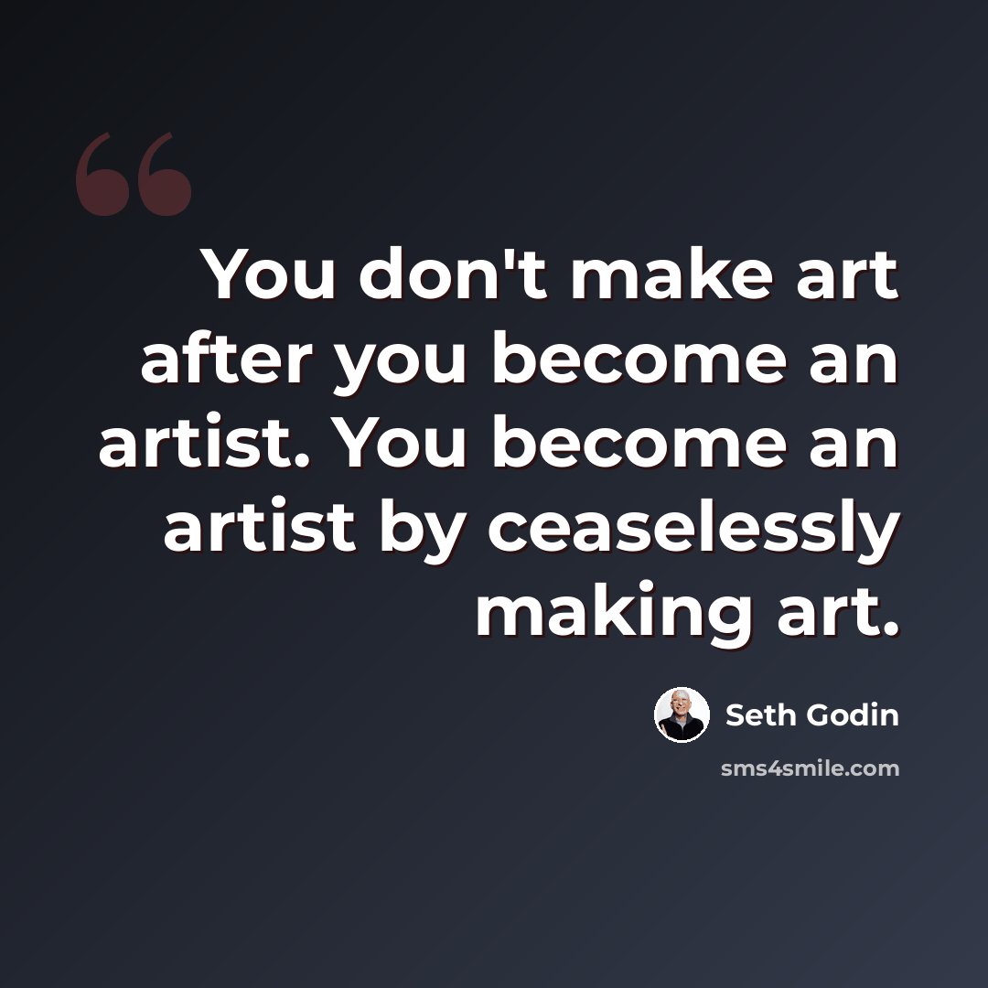 “You don't make art after you become an artist. You become an artist by ceaselessly making art.” quote by Seth Godin