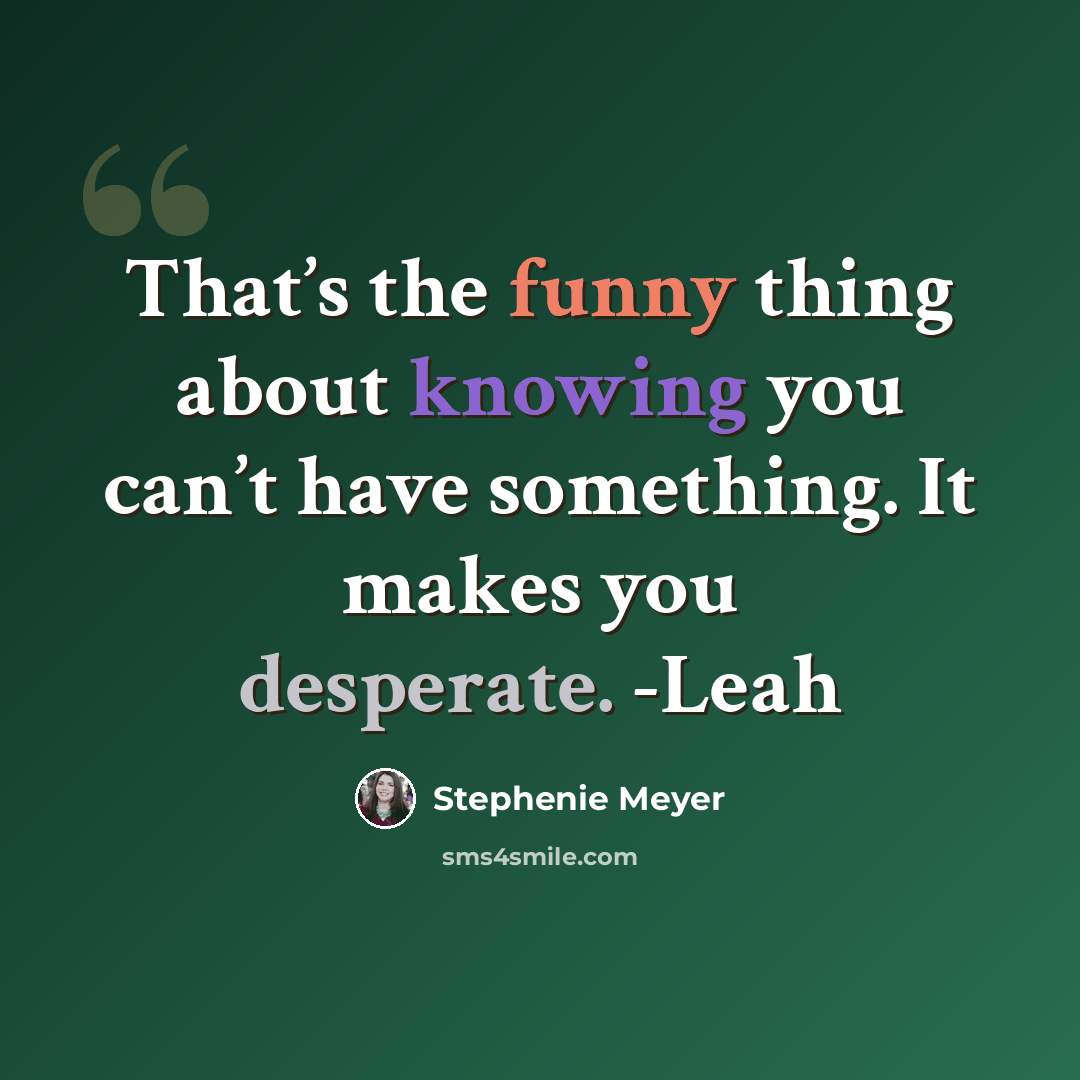 “That’s the funny thing about knowing you can’t have something. It makes you desperate. -Leah” quote by Stephenie Meyer