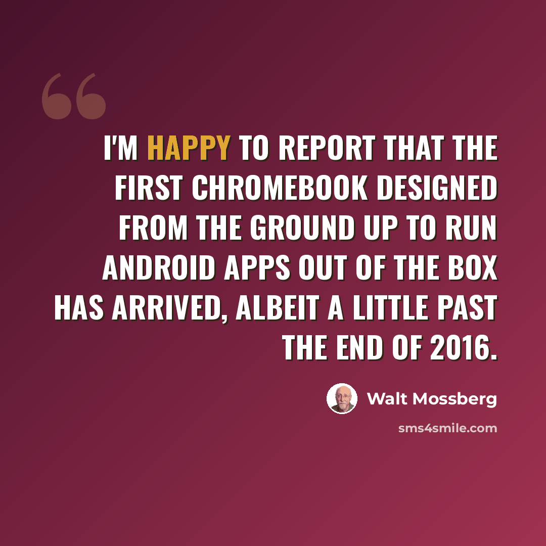 “I'm happy to report that the first Chromebook designed from the ground up to run Android apps out of the box has arrived, albeit a little past the end of 2016.” quote by Walt Mossberg