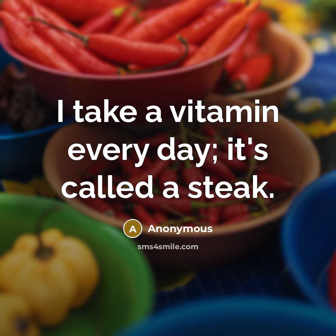 “I take a vitamin every day; it's called a steak.” quote by Anonymous