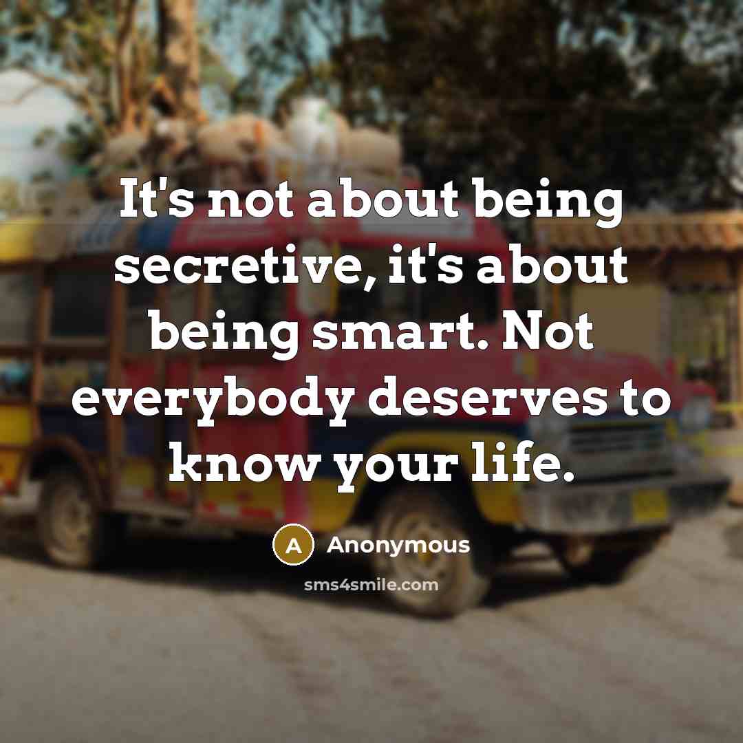 “It's not about being secretive, it's about being smart. Not everybody deserves to know your life.” quote by Anonymous