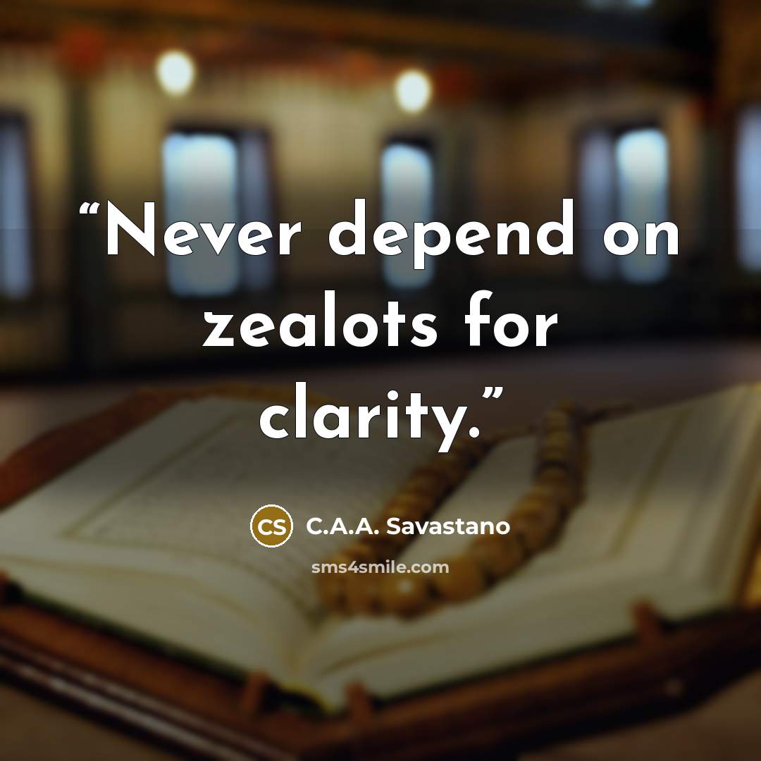 “Never depend on zealots for clarity.” quote by C.A.A. Savastano