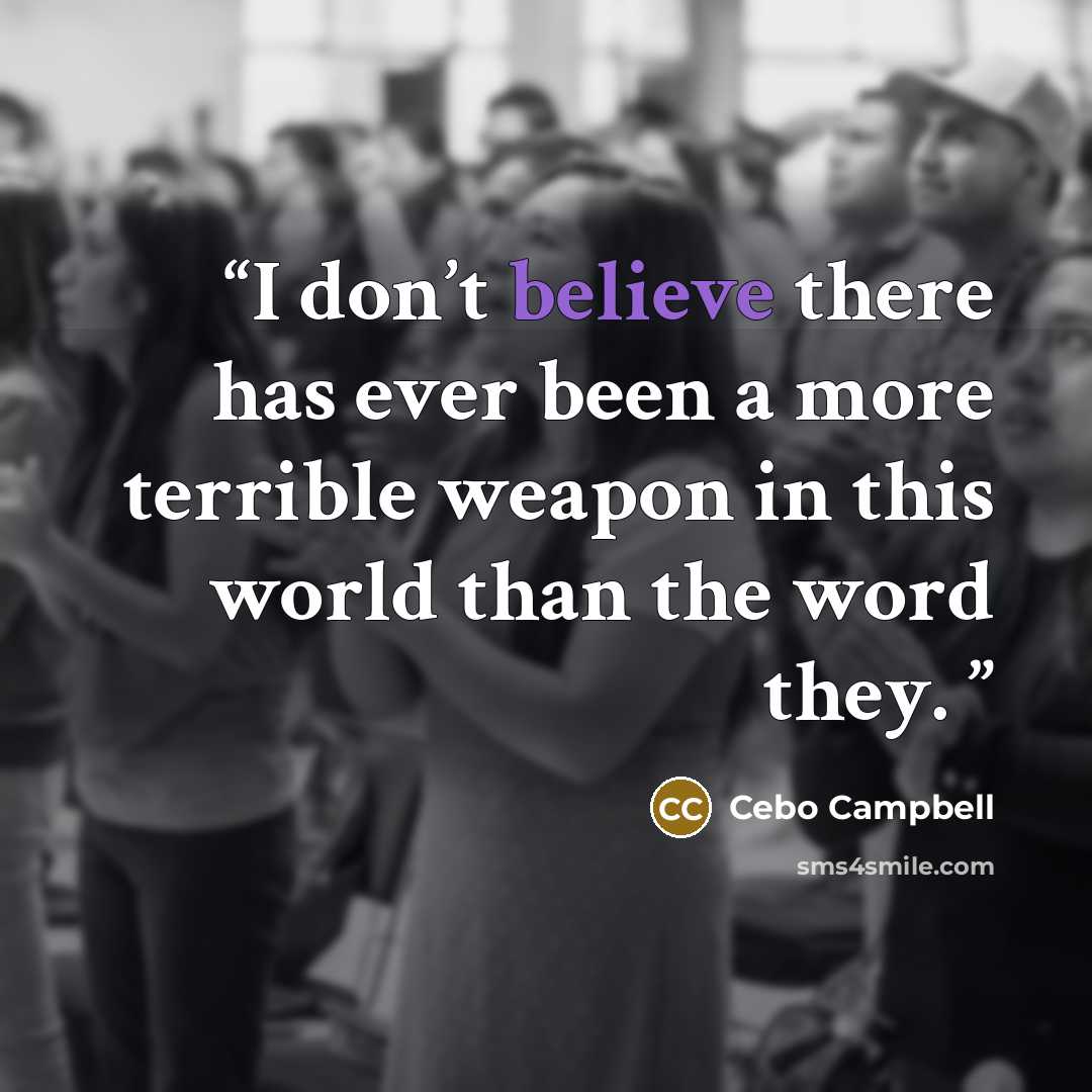 “I don’t believe there has ever been a more terrible weapon in this world than the word they.” quote by Cebo Campbell