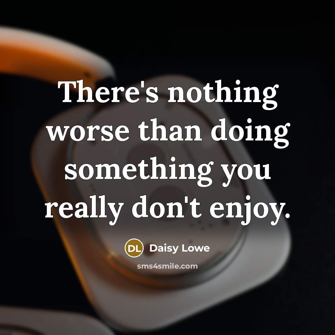 “There's nothing worse than doing something you really don't enjoy.” quote by Daisy Lowe