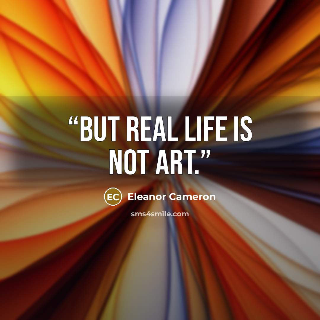 “But real life is not art.” quote by Eleanor Cameron