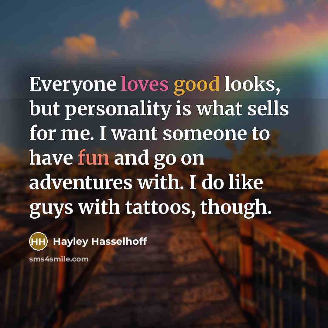 “Everyone loves good looks, but personality is what sells for me. I want someone to have fun and go on adventures with. I do like guys with tattoos, though.” quote by Hayley Hasselhoff