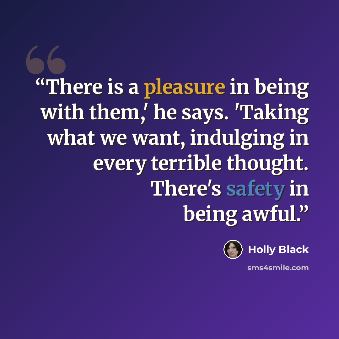 “There is a pleasure in being with them,' he says. 'Taking what we want, indulging in every terrible thought. There's safety in being awful.” quote by Holly Black