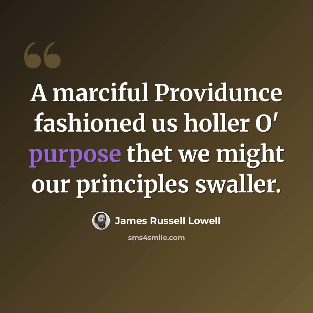 “A marciful Providunce fashioned us holler O' purpose thet we might our principles swaller.” quote by James Russell Lowell
