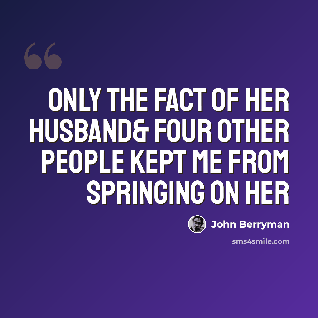 “Only the fact of her husband& four other people kept me from springing on her” quote by John Berryman