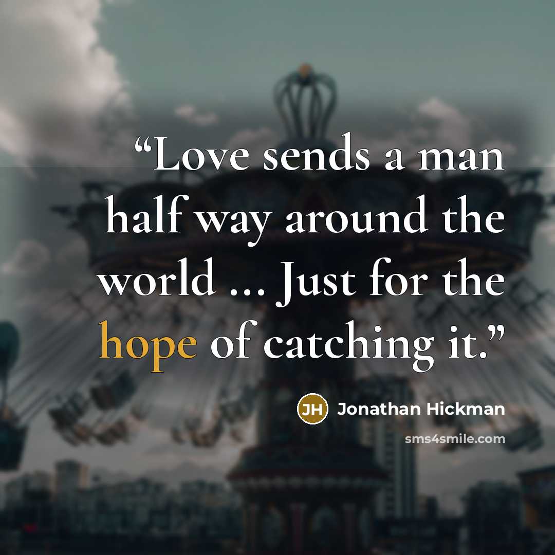 “Love sends a man half way around the world ... Just for the hope of catching it.” quote by Jonathan Hickman