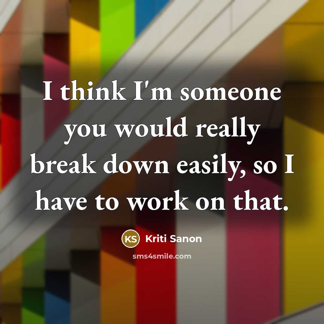 “I think I'm someone you would really break down easily, so I have to work on that.” quote by Kriti Sanon
