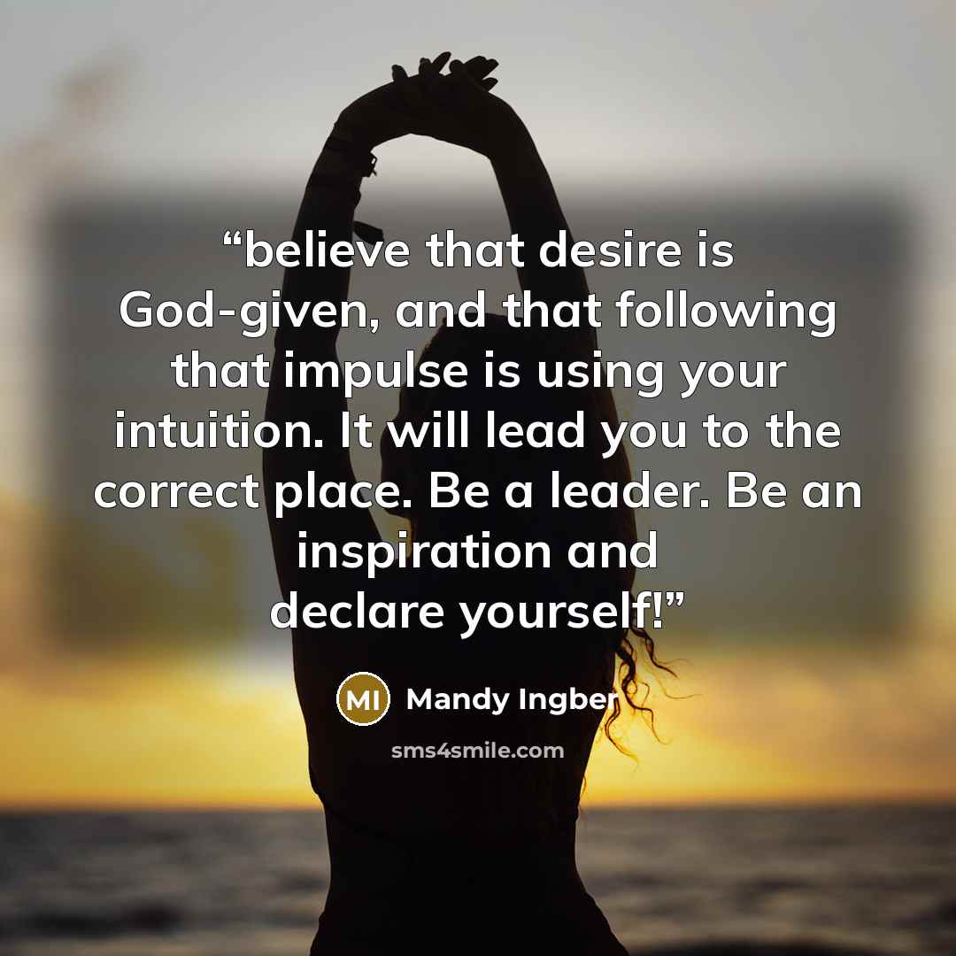 “believe that desire is God-given, and that following that impulse is using your intuition. It will lead you to the correct place. Be a leader. Be an inspiration and declare yourself!” quote by Mandy Ingber