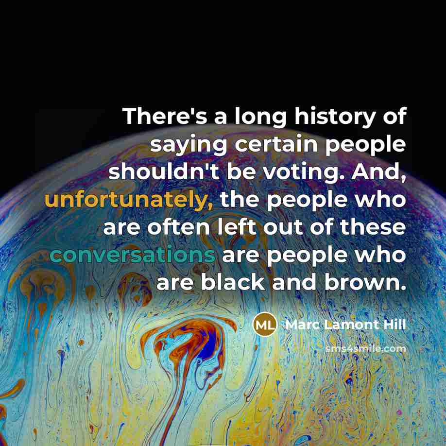 “There's a long history of saying certain people shouldn't be voting. And, unfortunately, the people who are often left out of these conversations are people who are black and brown.” quote by Marc Lamont Hill